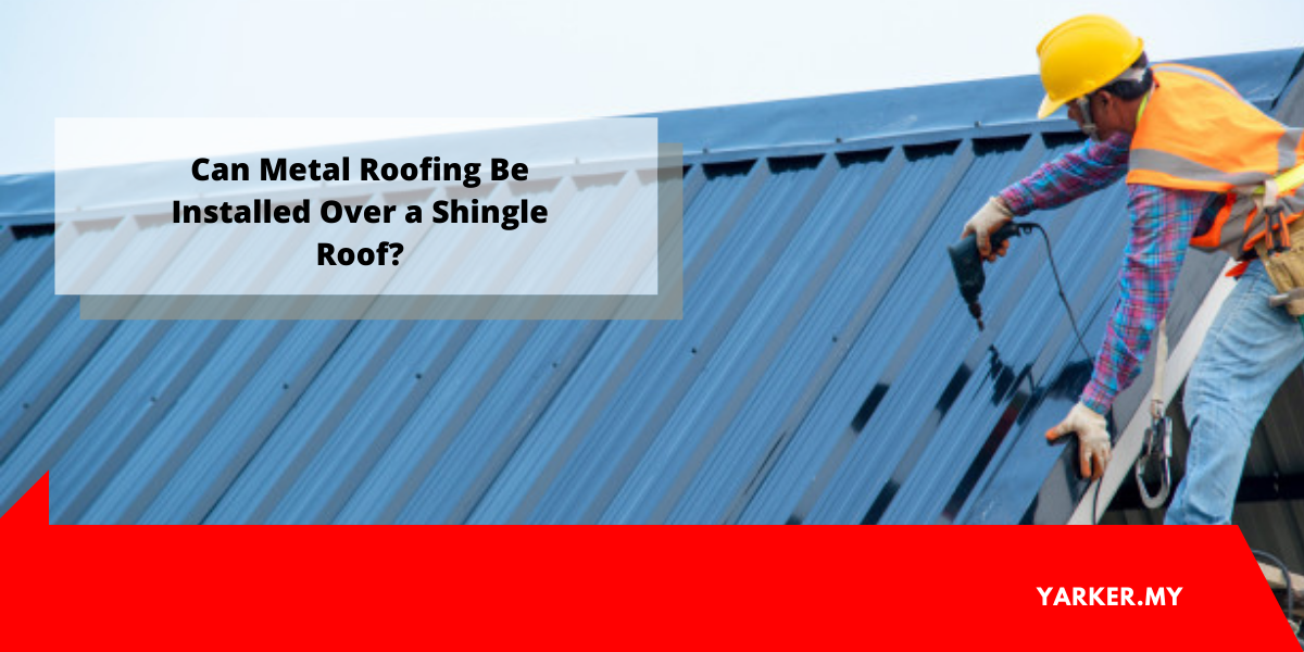 Can Metal Roofing Be Installed Over a Shingle Roof? Service Info Malaysia